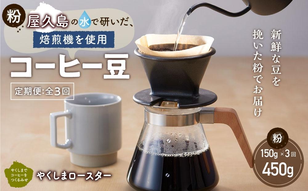 【定期便 全3回】【粉】屋久島の水で研いだ（焙煎機を使用した）コーヒー（1回分150g）