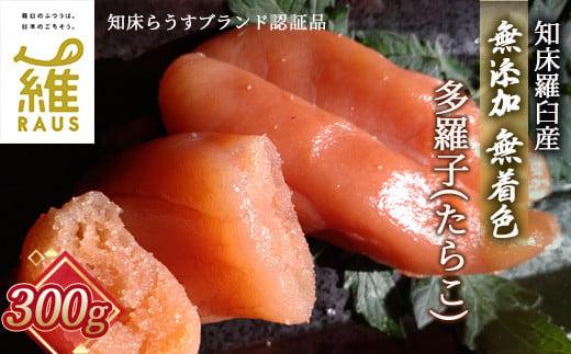 北海道知床羅臼産 無添加 無着色 多羅子(たらこ) 300g たらこ めんたい ご飯のお供 おかず おつまみ 肴 魚卵 魚介 北海道 海産物 生産者 支援 応援