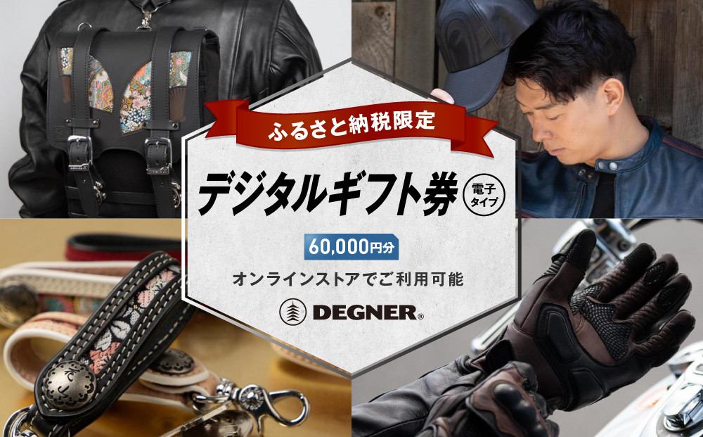 【デグナー】ふるさと納税限定&nbsp;後から選べる！&nbsp;デジタルギフト券&nbsp;60,000円分(バイク&nbsp;バイクギア&nbsp;バイク用品&nbsp;バイクグッズ)［&nbsp;京都&nbsp;バイクギア&nbsp;ブランド&nbsp;電子チケット&nbsp;割引クーポン&nbsp;割引券&nbsp;人気&nbsp;おすすめ&nbsp;革&nbsp;レザー&nbsp;ツーリング&nbsp;ライダー&nbsp;バイカー&nbsp;バイク&nbsp;メーカー&nbsp;ギア&nbsp;パーツ&nbsp;送料無料&nbsp;ふるさと納税&nbsp;]