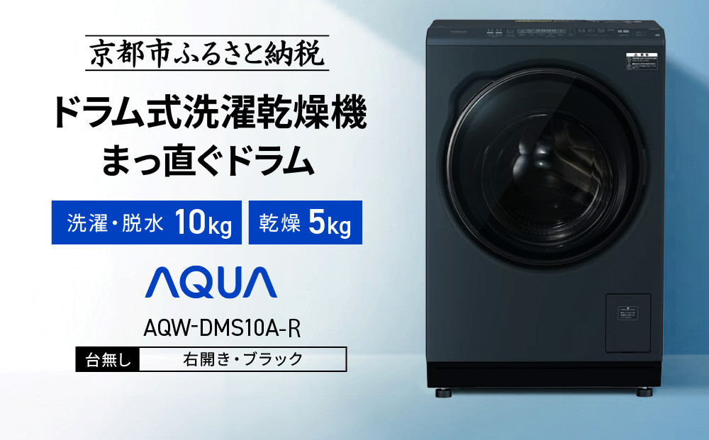 【AQUA】ドラム式洗濯乾燥機&nbsp;まっ直ぐドラム&nbsp;洗濯10kg&nbsp;乾燥5kg&nbsp;AQW-DMS10A-R&nbsp;台無し(右開き：ブラック)｜京都&nbsp;洗濯機&nbsp;ドラム式&nbsp;人気ブランド［&nbsp;アクア&nbsp;人気&nbsp;おすすめ&nbsp;60cm角防水パン対応&nbsp;コンパクト&nbsp;薄型&nbsp;ヒートポンプ乾燥&nbsp;泡フルウォッシュ&nbsp;スピード洗濯&nbsp;除菌&nbsp;お取り寄せ&nbsp;通販&nbsp;送料無料&nbsp;ふるさと納税&nbsp;］