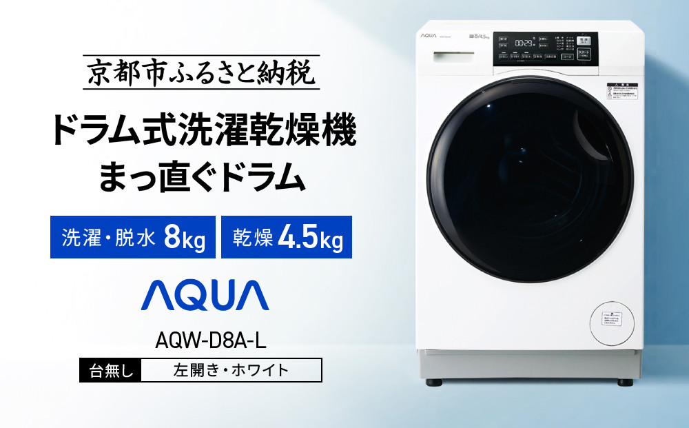 【AQUA】ドラム式洗濯乾燥機&nbsp;まっ直ぐドラム&nbsp;洗濯8kg&nbsp;乾燥4.5kg&nbsp;AQW-D8A-L&nbsp;台無し(左開き：ホワイト)｜京都&nbsp;洗濯機&nbsp;ドラム式&nbsp;人気ブランド［&nbsp;アクア&nbsp;人気&nbsp;おすすめ&nbsp;60cm角防水パン対応&nbsp;コンパクト&nbsp;奥行スリム&nbsp;オールラウンド浸透洗浄&nbsp;お湯洗いモード&nbsp;除菌&nbsp;お取り寄せ&nbsp;通販&nbsp;送料無料&nbsp;ふるさと納税&nbsp;］