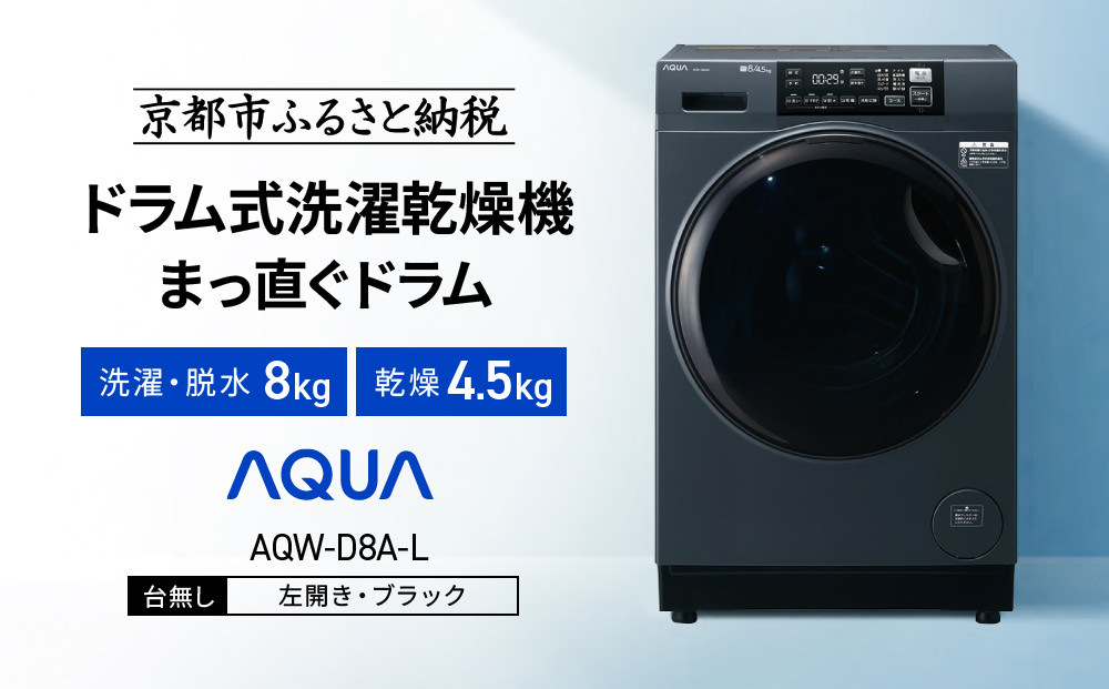 【AQUA】ドラム式洗濯乾燥機&nbsp;まっ直ぐドラム&nbsp;洗濯8kg&nbsp;乾燥4.5kg&nbsp;AQW-D8A-L&nbsp;台無し(左開き：ブラック)｜京都&nbsp;洗濯機&nbsp;ドラム式&nbsp;人気ブランド［&nbsp;アクア&nbsp;人気&nbsp;おすすめ&nbsp;60cm角防水パン対応&nbsp;コンパクト&nbsp;奥行スリム&nbsp;オールラウンド浸透洗浄&nbsp;お湯洗いモード&nbsp;除菌&nbsp;お取り寄せ&nbsp;通販&nbsp;送料無料&nbsp;ふるさと納税&nbsp;］