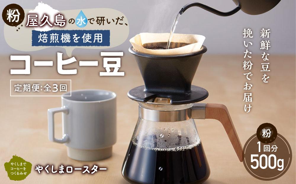 【定期便&nbsp;全3回】【粉】屋久島の水で研いだ（焙煎機を使用した）コーヒー（1回分500g）＜やくしまロースター＞