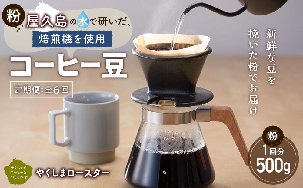 【定期便&nbsp;全6回】【粉】屋久島の水で研いだ（焙煎機を使用した）コーヒー（1回分500g）＜やくしまロースター＞