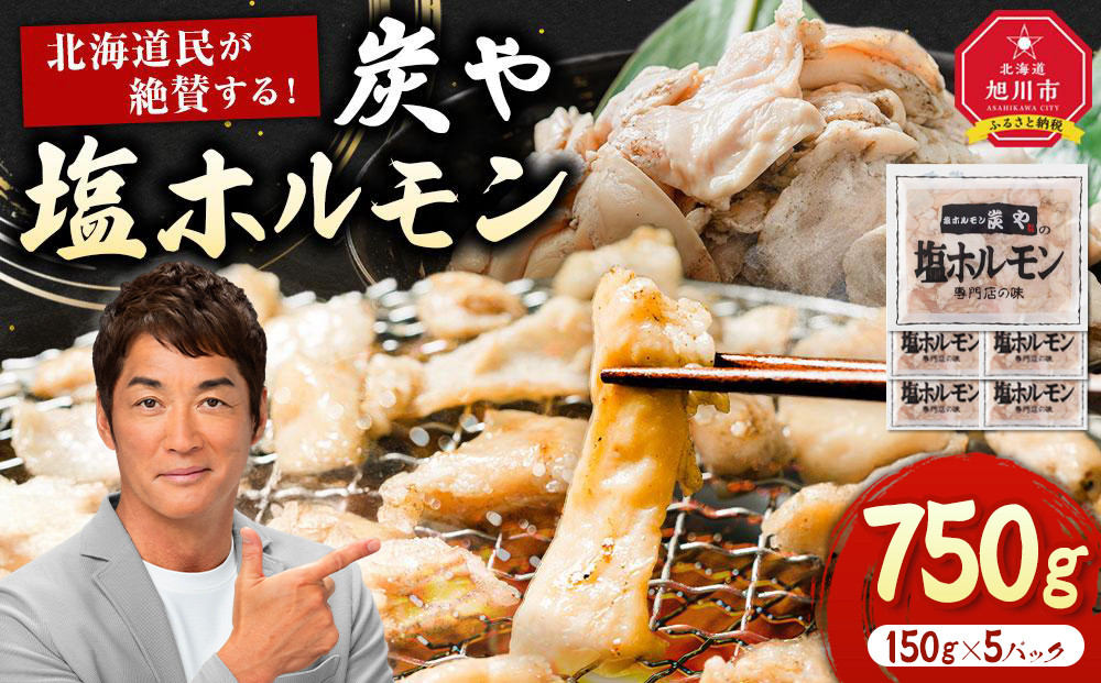 【秘密のケンミンSHOW極で紹介】北海道民が絶賛する！「炭や  塩ホルモン」750g【 豚 豚ホルモン 直腸 肉 にく ニク 焼肉 焼き肉 やきにく 付き 味付き 小分け 個包装 冷凍 セット BBQ アウトドア キャンプ 大人気 人気 北海道 詰め合わせ 詰合せ 簡単調理 焼くだけ お取り寄せ 旭川市 北海道 送料無料 】_00105