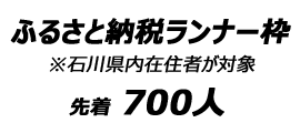 ふるさと納税ランナー枠 ※石川県外在住者が対象　先着700人