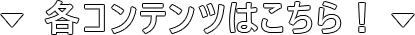 各コンテンツはこちら！