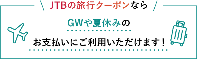 JTBの旅行クーポンならGWや夏休みのお支払いにご利用いただけます！