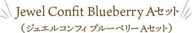 Jewel Confit Blueberry Aセット （ジュエルコンフィ ブルーベリー Aセット）