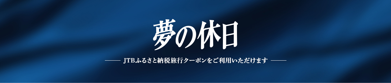 夢の休日-JTBふるさと納税旅行クーポンをご利用いただけます-