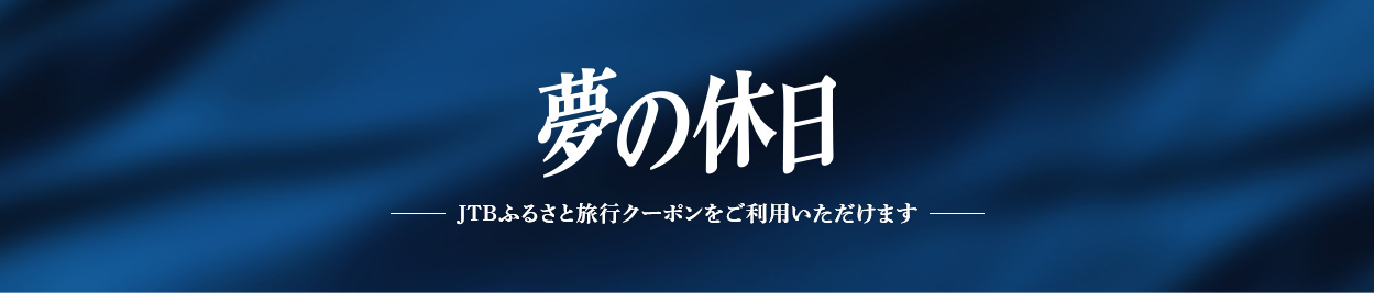夢の休日-JTBふるさと旅行クーポンをご利用いただけます-