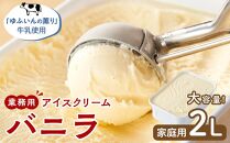 業務用 アイスクリーム バニラ 2L ＜『ゆふいんの薫り』牛乳使用＞【大容量 家庭用 2リットル】