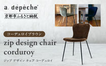 【a.depeche】ジップ デザイン チェア コーデュロイ＜コーデュロイブラウン＞｜京都 インテリア 人気ブランド 椅子 チェア おしゃれ［ 京都 インテリア ブランド パリスタイル 人気 おすすめ 椅子 おしゃれ 家具 雑貨 通販 送料無料 ふるさと納税 ］